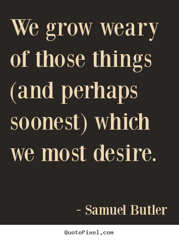Success quote - We grow weary of those things (and perhaps soonest) which we most desire.