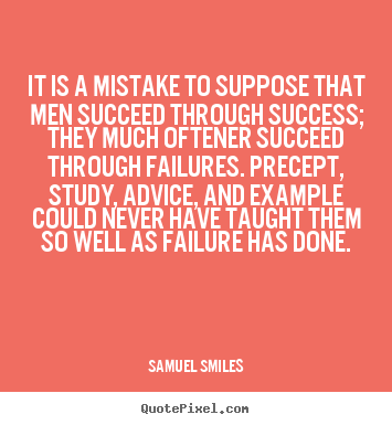 Samuel Smiles poster sayings - It is a mistake to suppose that men succeed through success; they much.. - Success quotes