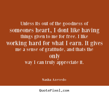 Unless its out of the goodness of someones heart, i dont.. Sasha Azevedo great success quotes