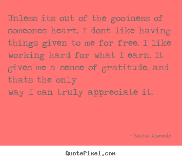 Unless its out of the goodness of someones heart, i dont like having.. Sasha Azevedo top success quote