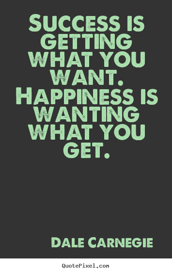 Quote about success - Success is getting what you want. happiness is wanting what you get.