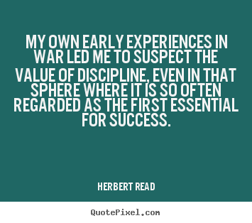 Herbert Read picture quotes - My own early experiences in war led me to suspect the value of.. - Success quotes