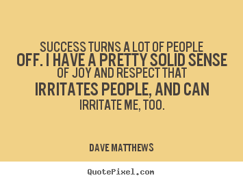 Success quotes - Success turns a lot of people off. i have a pretty solid sense..