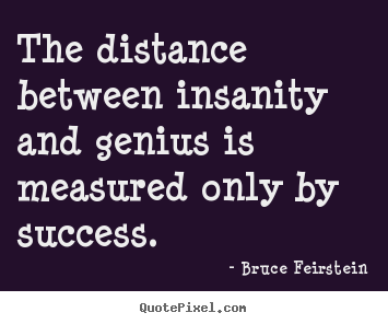 Bruce Feirstein picture quotes - The distance between insanity and genius.. - Success quotes