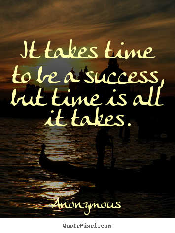 Customize pictures sayings about success - It takes time to be a success, but time is all it..