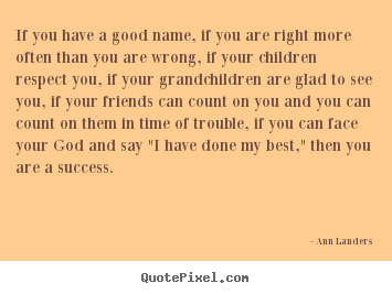 Quotes about success - If you have a good name, if you are right more often than you are..