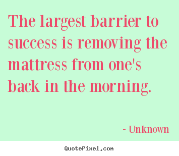 Quotes about success - The largest barrier to success is removing the mattress..