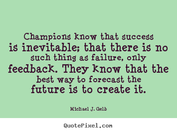 Champions know that success is inevitable;.. Michael J. Gelb great success quotes