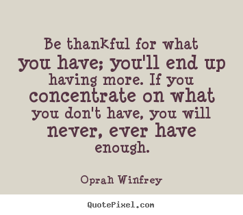 Oprah Winfrey picture quotes - Be thankful for what you have; you'll end up having more. if.. - Success quote