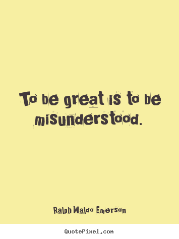 Sayings about success - To be great is to be misunderstood.