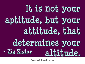 Zig Ziglar poster quotes - It is not your aptitude, but your attitude, that.. - Success quote