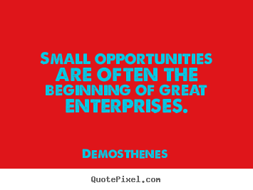 Success quotes - Small opportunities are often the beginning of great enterprises.
