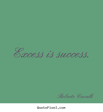 Excess is success. Roberto Cavalli good success quotes