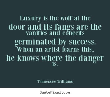 Luxury is the wolf at the door and its fangs are the vanities.. Tennessee Williams greatest success quotes