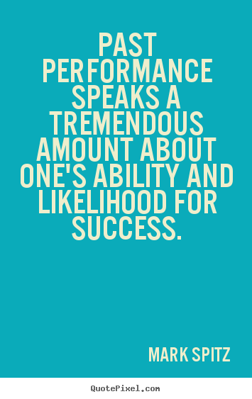 Quotes about success - Past performance speaks a tremendous amount about one's ability..