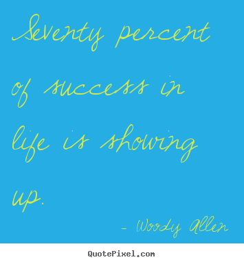 Woody Allen picture quote - Seventy percent of success in life is showing up. - Success quote