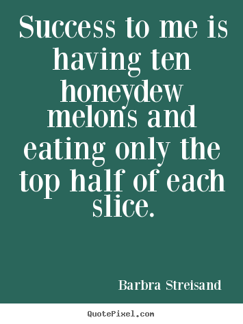 Diy picture quotes about success - Success to me is having ten honeydew melons and eating only the top..