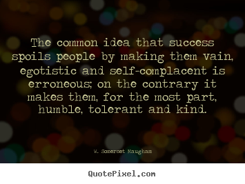 W. Somerset Maugham poster quotes - The common idea that success spoils people by making.. - Success quotes