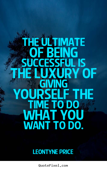Leontyne Price picture sayings - The ultimate of being successful is the luxury of giving yourself the.. - Success quotes