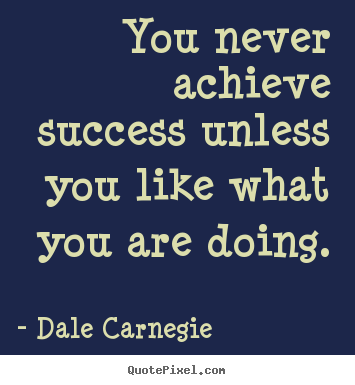 Dale Carnegie picture quotes - You never achieve success unless you like what.. - Success quotes