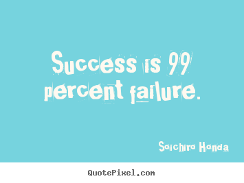 Soichiro Honda picture quote - Success is 99 percent failure. - Success quotes