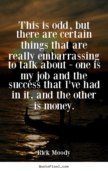 This is odd, but there are certain things that are really embarrassing.. Rick Moody good success quote