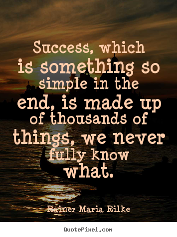 Success, which is something so simple in the end,.. Rainer Maria Rilke greatest success quotes