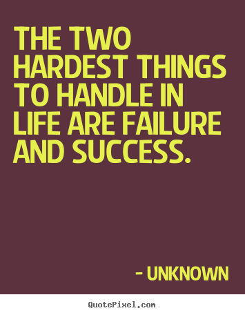 Unknown picture quotes - The two hardest things to handle in life are failure.. - Success quotes