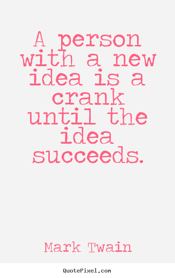 Quote about success - A person with a new idea is a crank until the idea succeeds.