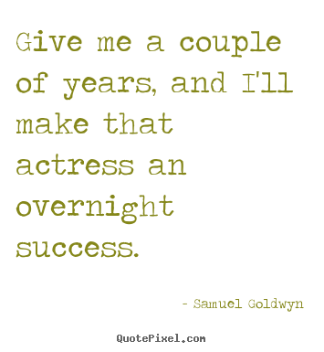 Samuel Goldwyn photo quotes - Give me a couple of years, and i'll make that actress an overnight.. - Success quotes