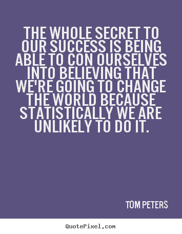 Tom Peters picture quote - The whole secret to our success is being able to con ourselves.. - Success quotes