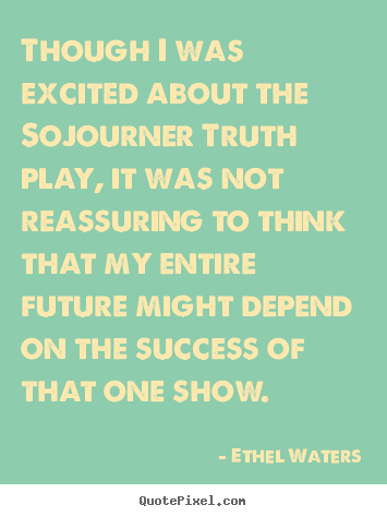 Design your own picture quotes about success - Though i was excited about the sojourner truth play,..