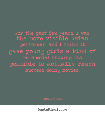 For the past few years, i was the more visible.. Joan Chen good success quotes