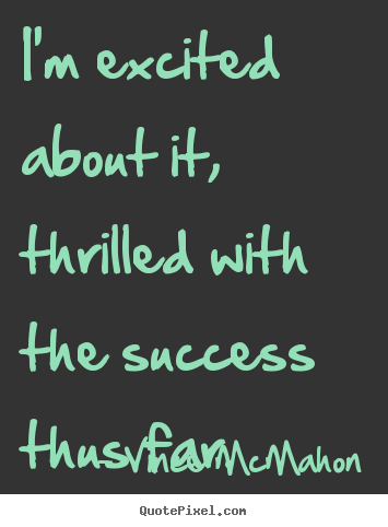 Design your own picture quotes about success - I'm excited about it, thrilled with the success thus far.