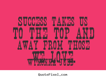 Success takes us to the top and away from.. Wynonna Judd greatest success quotes