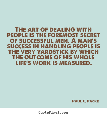 Paul C. Packe picture quotes - The art of dealing with people is the foremost secret of.. - Success quotes