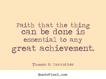 Thomas N. Carruther poster quotes - Faith that the thing can be done is essential to any great achievement. - Success quote
