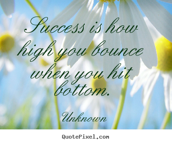 Create custom pictures sayings about success - Success is how high you bounce when you hit bottom.