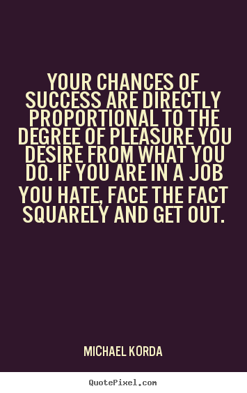 Your chances of success are directly proportional.. Michael Korda  success quote