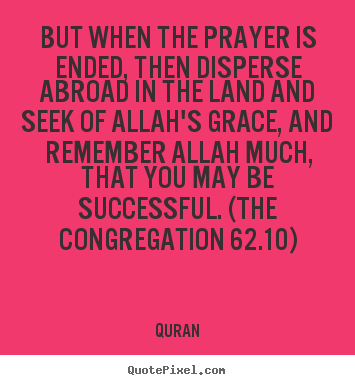 But when the prayer is ended, then disperse.. Quran famous success quotes