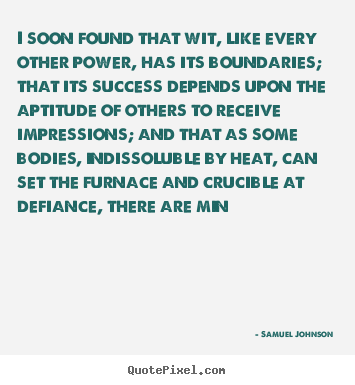 I soon found that wit, like every other power, has its boundaries;.. Samuel Johnson popular success quotes
