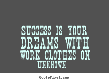 Success sayings - Success is your dreams with work clothes on