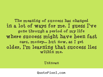Unknown picture quotes - The meaning of success has changed in a lot of ways for me... - Success sayings