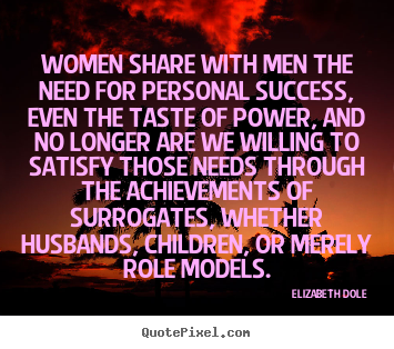 Women share with men the need for personal success, even the taste.. Elizabeth Dole top success quote