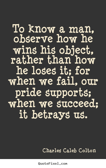 Quote about success - To know a man, observe how he wins his object, rather..
