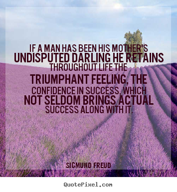 Quotes about success - If a man has been his mother's undisputed darling he retains..