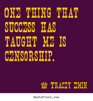 One thing that success has taught me is censorship. Tracey Emin  success quotes