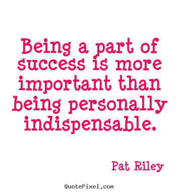 Diy photo quotes about success - Being a part of success is more important than being personally..
