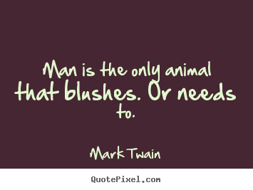 Create pictures sayings about success - Man is the only animal that blushes. or needs..