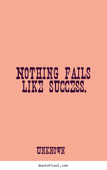 Unknown picture quote - Nothing fails like success. - Success quotes